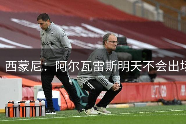 西蒙尼：阿尔瓦雷斯明天不会出场，我目前的立场没有改变